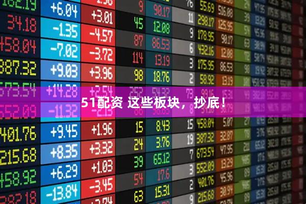 51配资 这些板块，抄底！