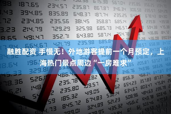 融胜配资 手慢无！外地游客提前一个月预定，上海热门景点周边“一房难求”