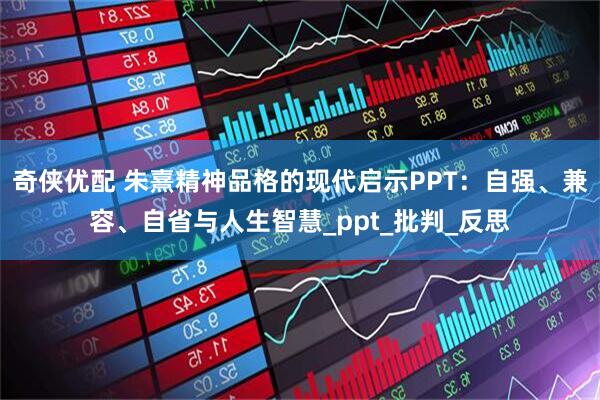 奇侠优配 朱熹精神品格的现代启示PPT：自强、兼容、自省与人生智慧_ppt_批判_反思