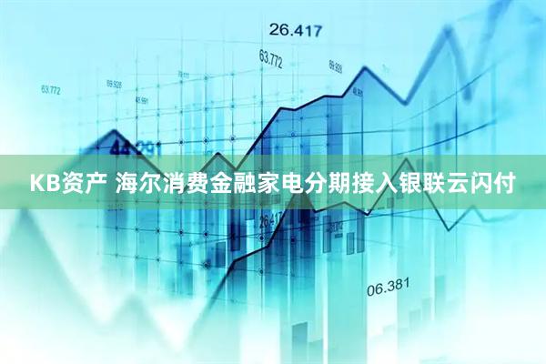 KB资产 海尔消费金融家电分期接入银联云闪付