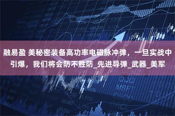 融易盈 美秘密装备高功率电磁脉冲弹，一旦实战中引爆，我们将会防不胜防_先进导弹_武器_美军