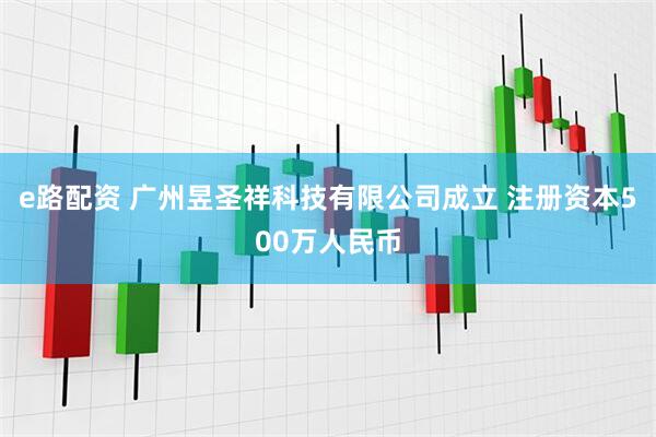 e路配资 广州昱圣祥科技有限公司成立 注册资本500万人民币