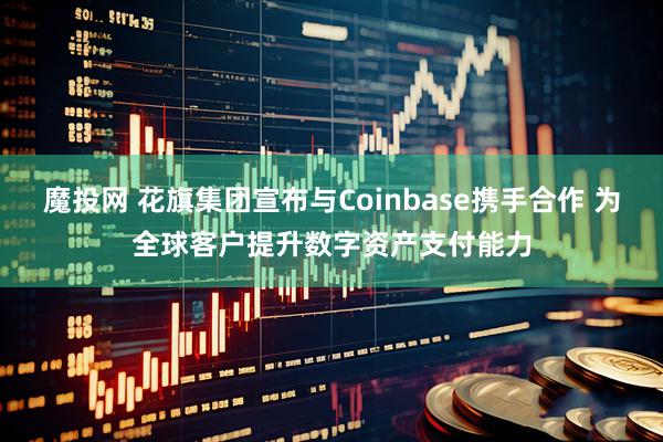 魔投网 花旗集团宣布与Coinbase携手合作 为全球客户提升数字资产支付能力