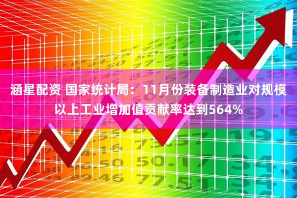 涵星配资 国家统计局：11月份装备制造业对规模以上工业增加值贡献率达到564%