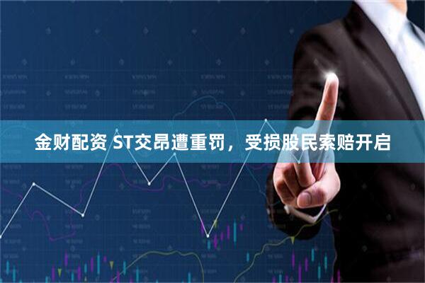 金财配资 ST交昂遭重罚,受损股民索赔开启